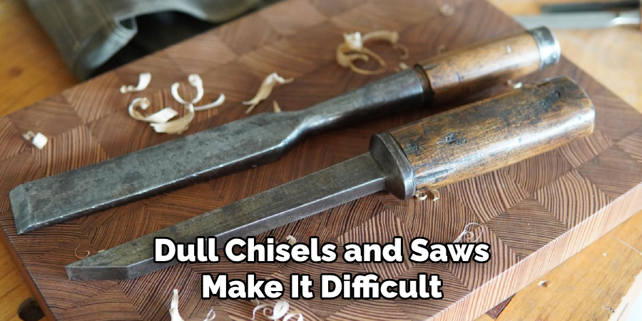 Dull Chisels and Saws Make It Difficult