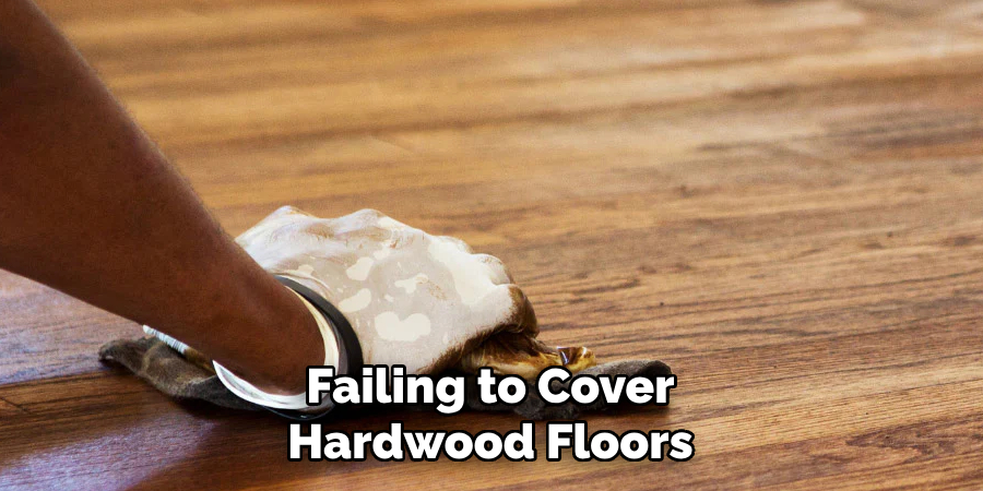 Failing to Cover Hardwood Floors