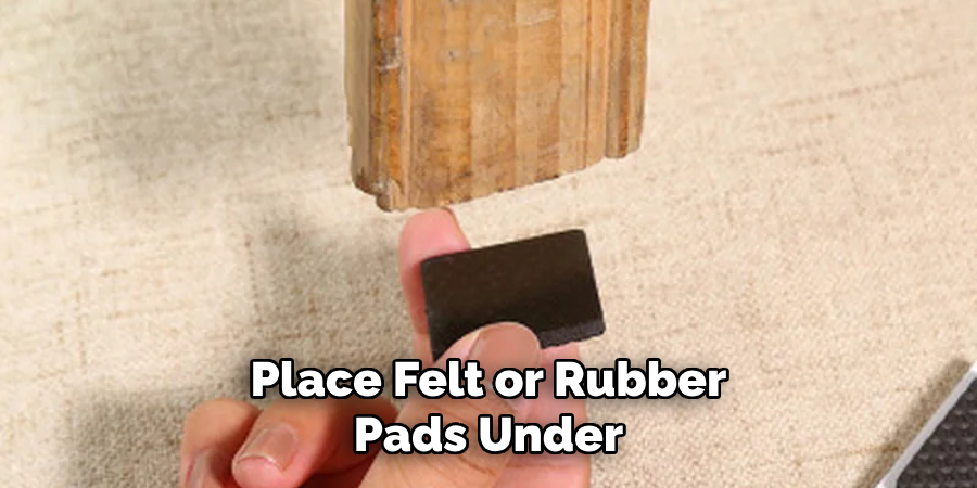 Place Felt or Rubber Pads Under