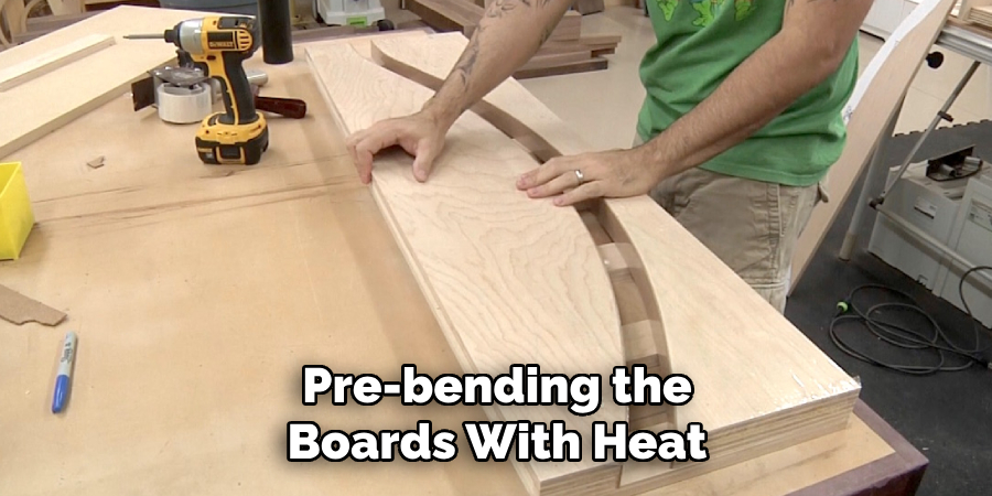 Pre-bending the Boards With Heat