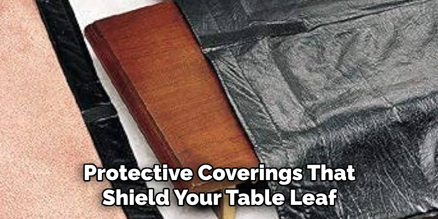 Protective Coverings That Shield Your Table Leaf