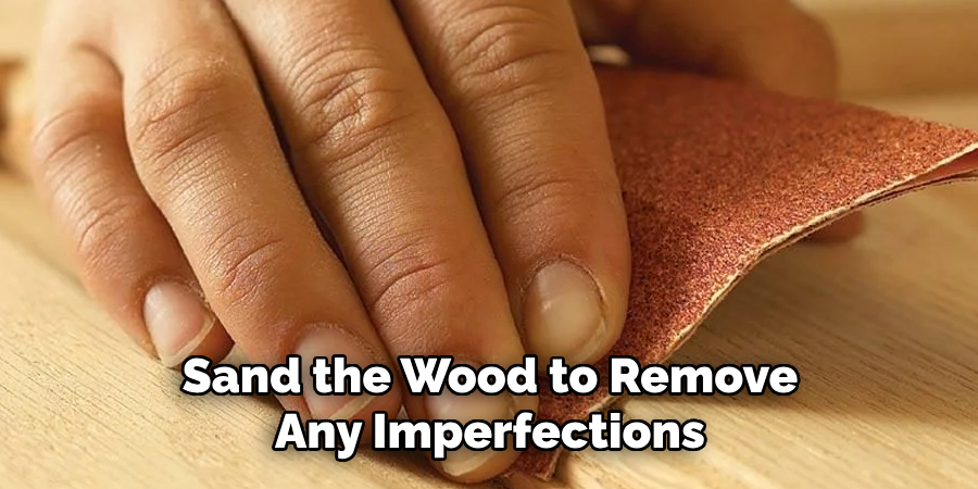 Sand the Wood to Remove Any Imperfections