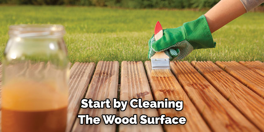 Start by Cleaning The Wood Surface