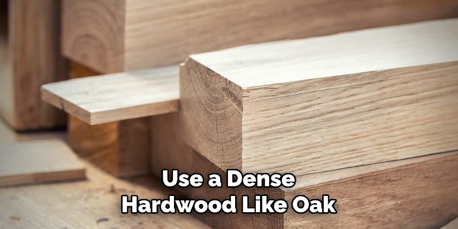 Use a Dense Hardwood Like Oak