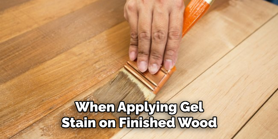 When Applying Gel Stain on Finished Wood