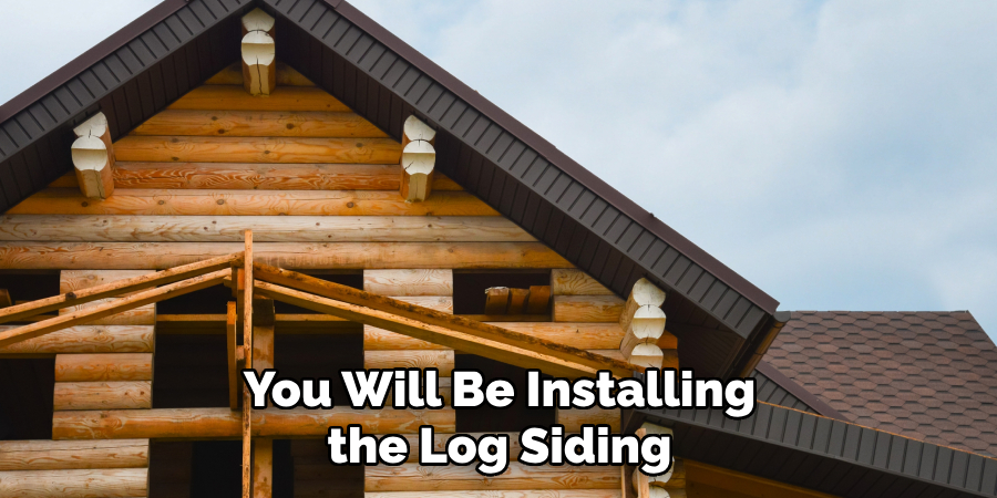 You Will Be Installing the Log Siding