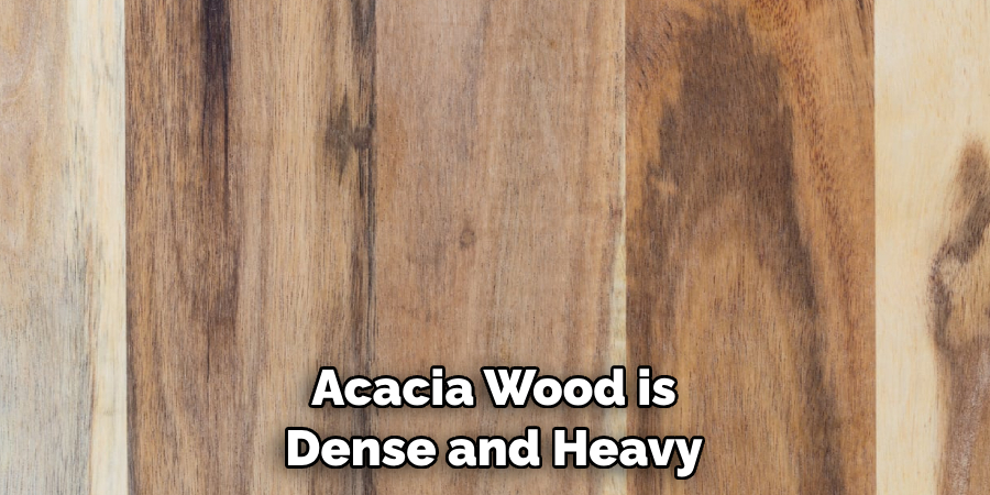 Acacia Wood is Dense and Heavy