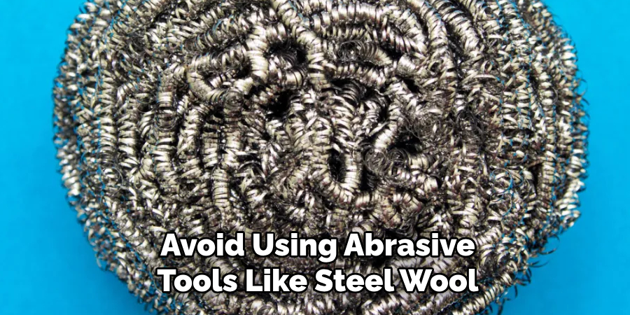 Avoid Using Abrasive Tools Like Steel Wool