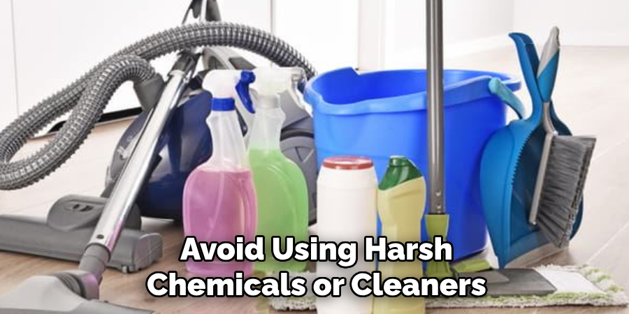 Avoid Using Harsh Chemicals or Cleaners