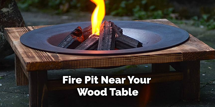 Fire Pit Near Your Wood Table