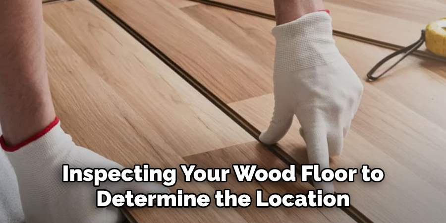 Inspecting Your Wood Floor to Determine the Location