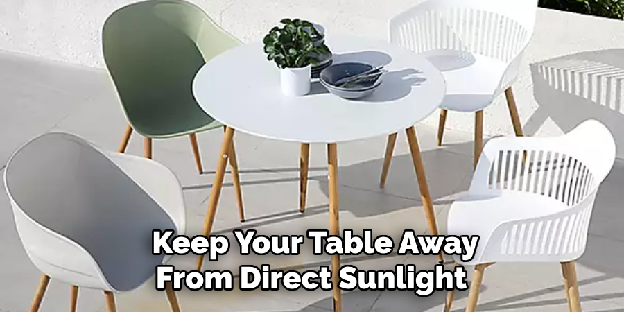 Keep Your Table Away From Direct Sunlight 