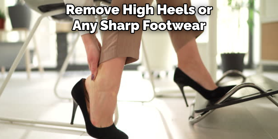 Remove High Heels or Any Sharp Footwear