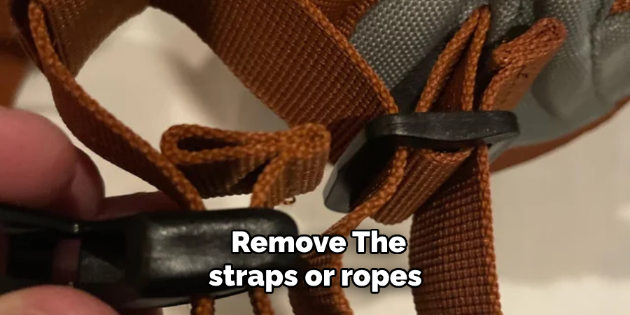 Remove the straps or ropes 