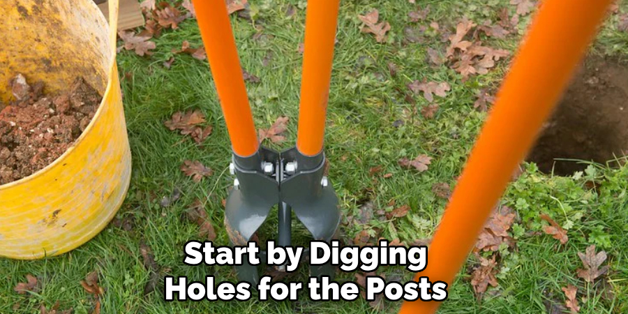 Start by Digging Holes for the Posts 