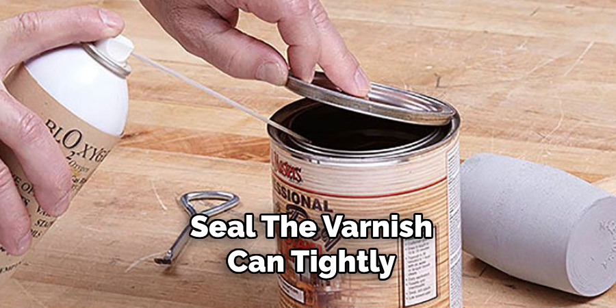 Seal the Varnish Can Tightly