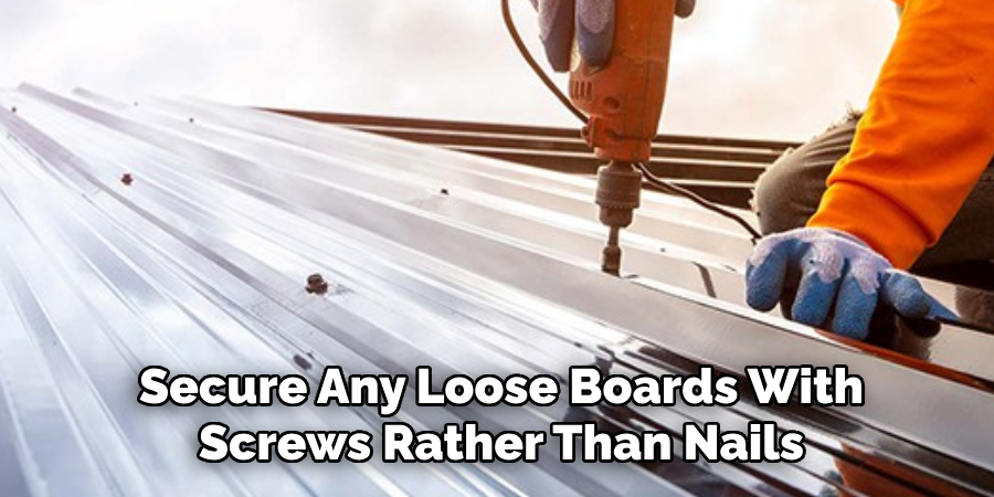 Secure Any Loose Boards With Screws Rather Than Nails