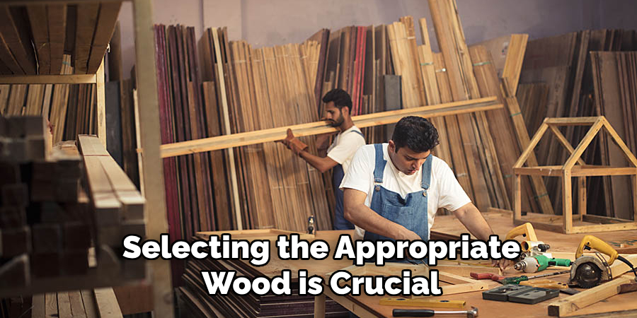 Selecting the Appropriate Wood is Crucial