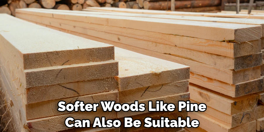 Softer Woods Like Pine Can Also Be Suitable