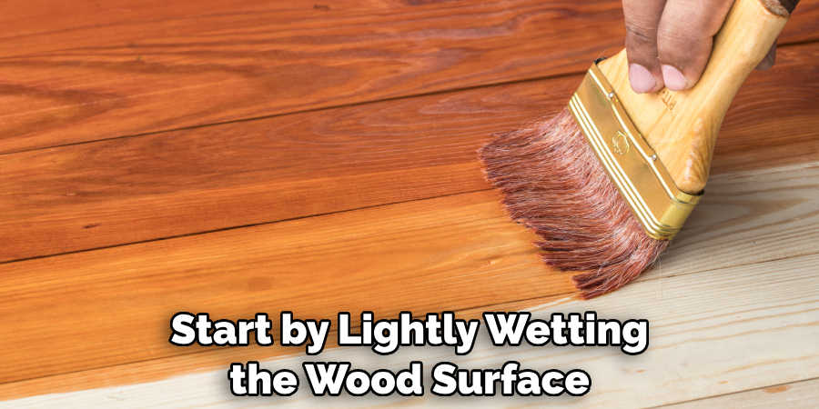 Start by Lightly Wetting the Wood Surface