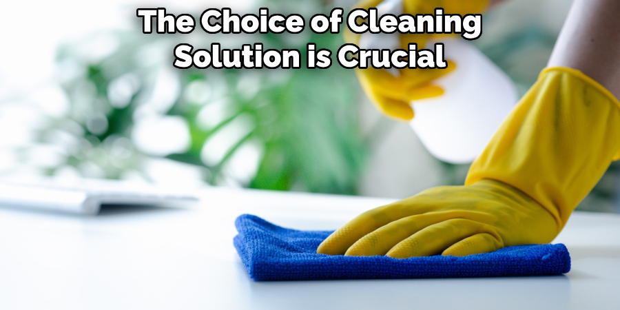 The Choice of Cleaning Solution is Crucial