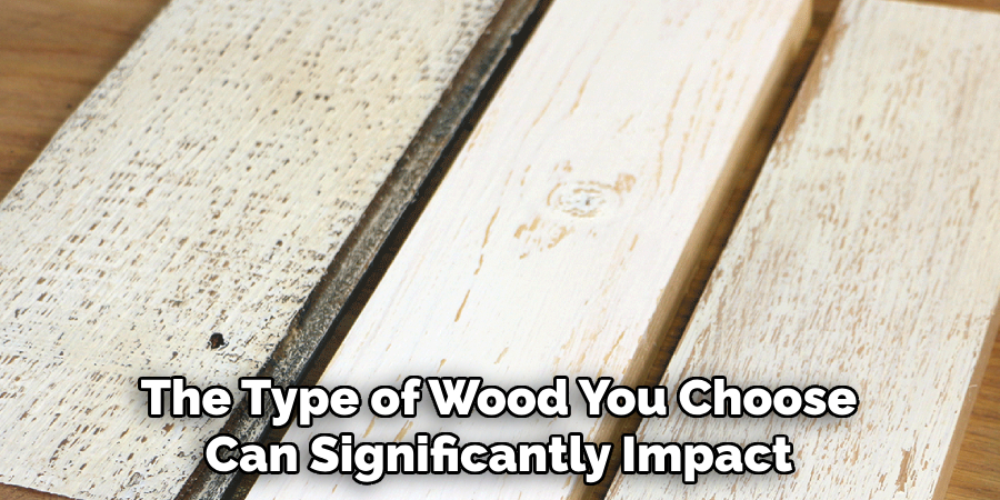 The Type of Wood You Choose Can Significantly Impact