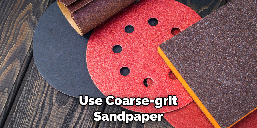 Use Coarse-grit Sandpaper