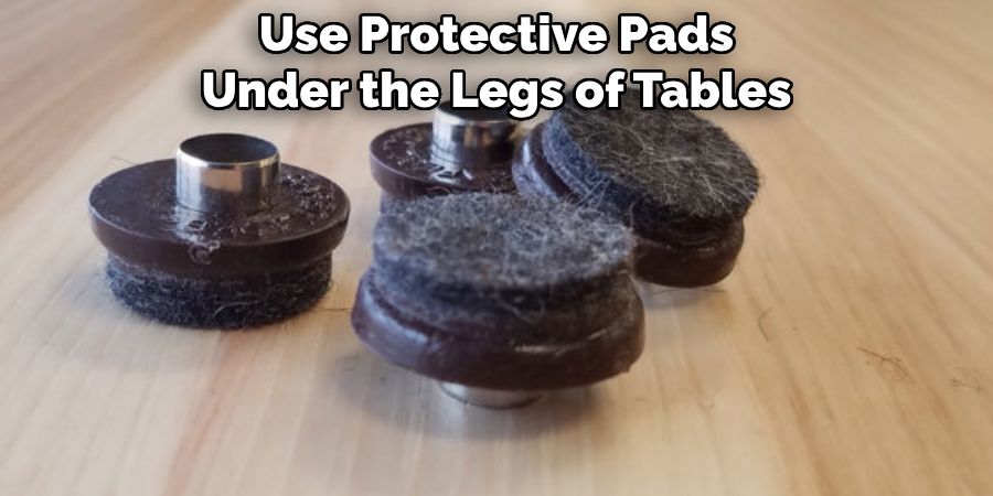 Use Protective Pads Under the Legs of Tables