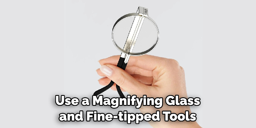 Use a Magnifying Glass and Fine-tipped Tools