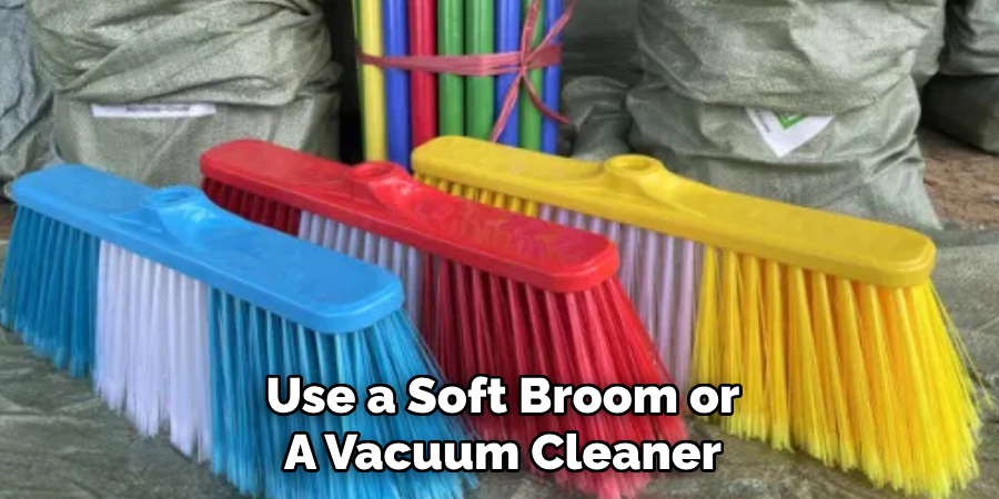 Use a Soft Broom or A Vacuum Cleaner