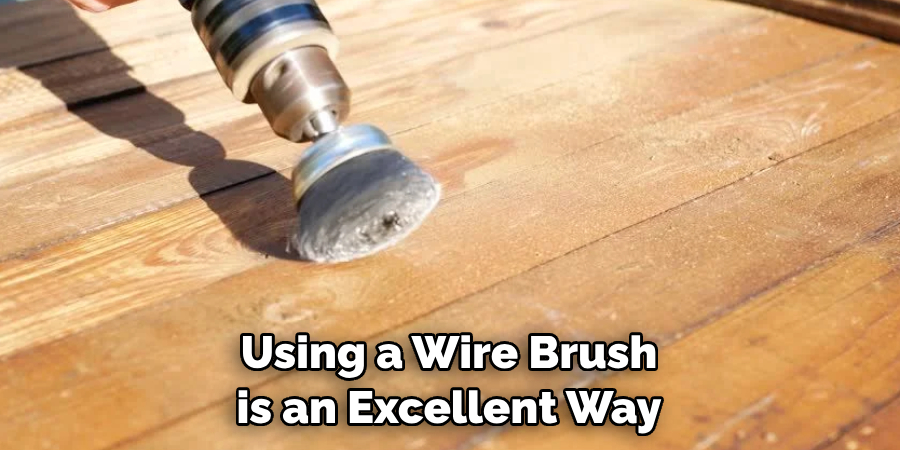 Using a Wire Brush is an Excellent Way