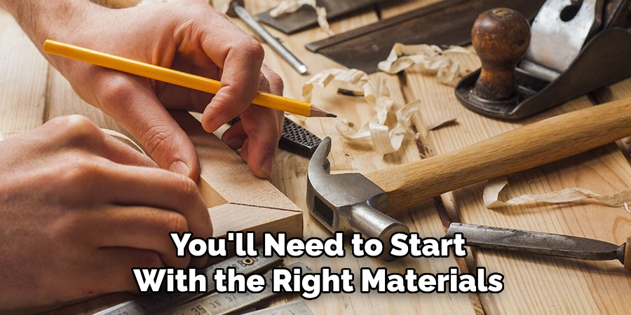 You'll Need to Start With the Right Materials