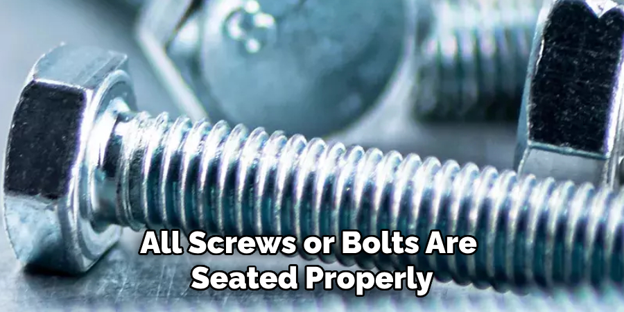 All Screws or Bolts Are Seated Properly