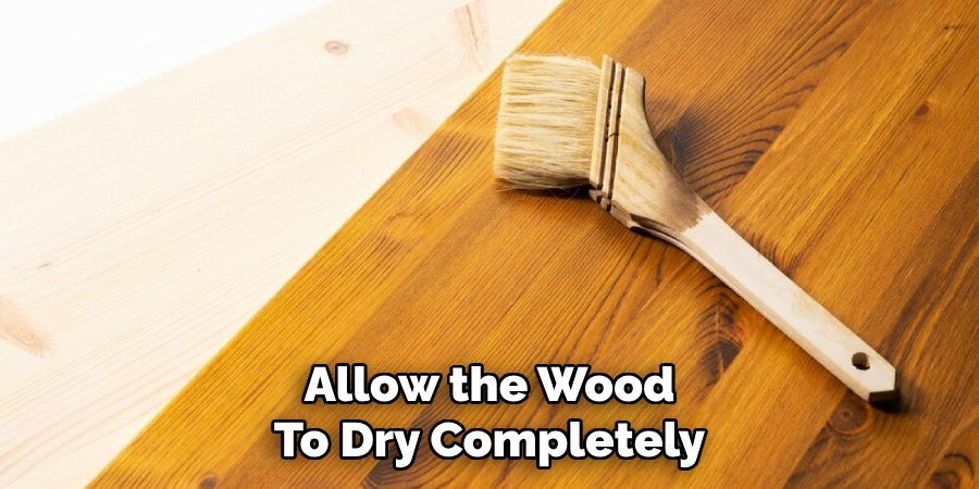 Allow the Wood
To Dry Completely