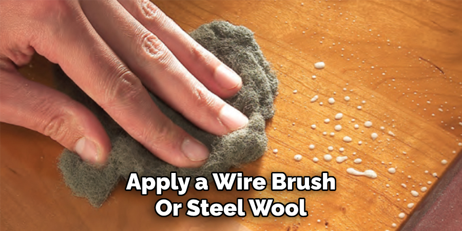 Apply a Wire Brush
Or Steel Wool