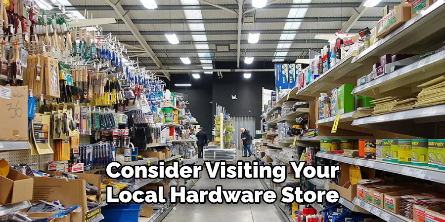 Consider Visiting Your
Local Hardware Store
