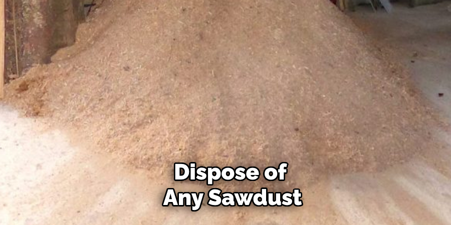 Dispose of Any Sawdust