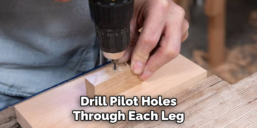 Drill Pilot Holes
Through Each Leg