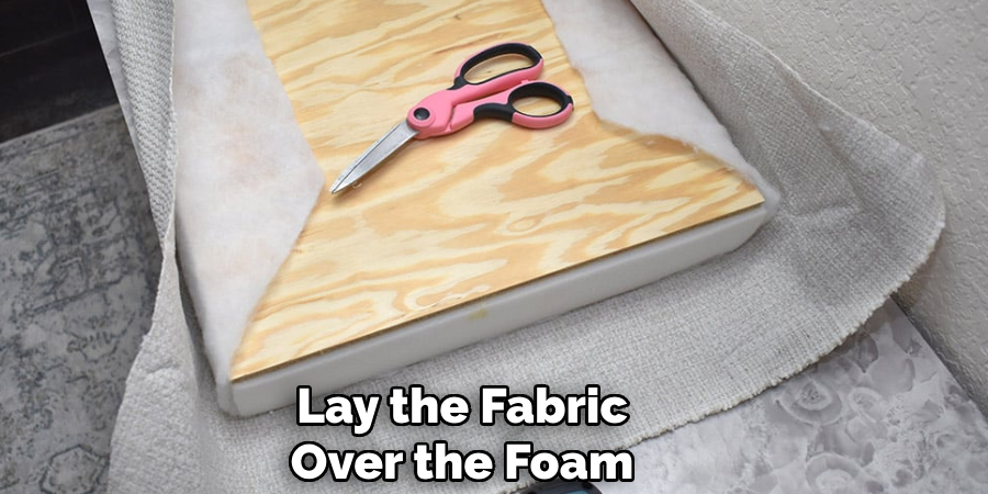Lay the Fabric Over the Foam