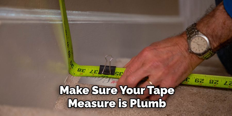 Make Sure Your Tape
Measure is Plumb