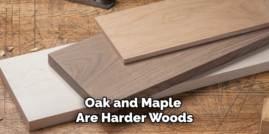 Oak and Maple 
Are Harder Woods