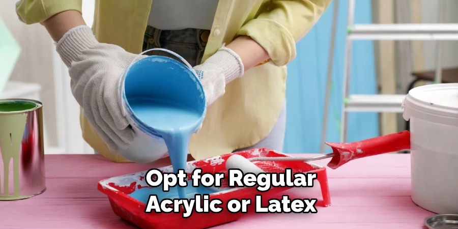 Opt for Regular
Acrylic or Latex