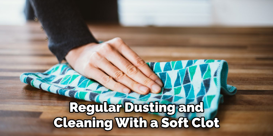 Regular Dusting and
Cleaning With a Soft Clot