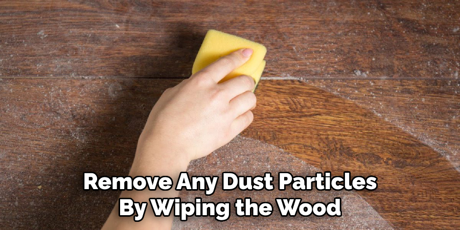 Remove Any Dust Particles
By Wiping the Wood