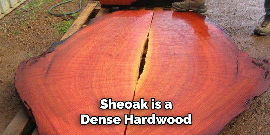 Sheoak is a
Dense Hardwood