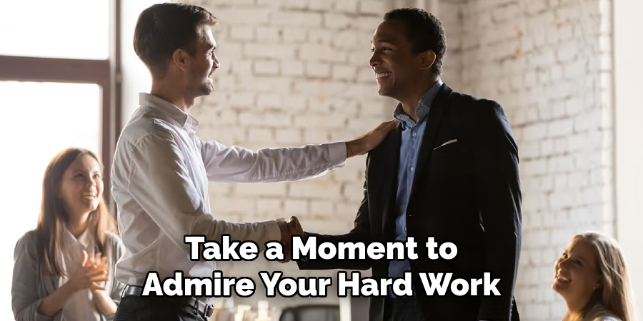 Take a Moment to
Admire Your Hard Work