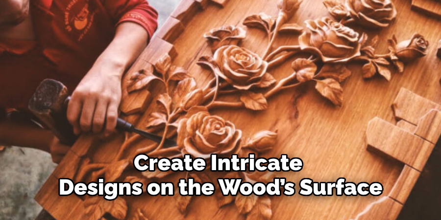 Create Intricate 
Designs on the Wood’s Surface