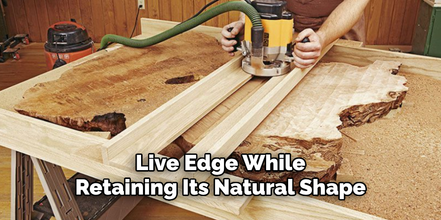 Live Edge While
Retaining Its Natural Shape.