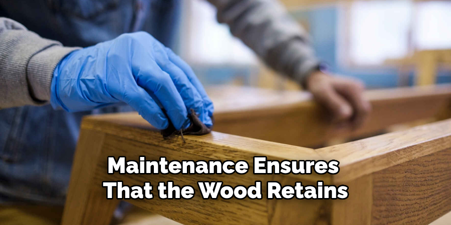 Maintenance Ensures 
That the Wood Retains