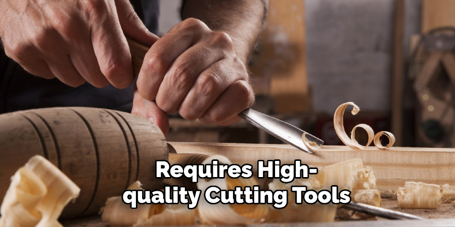  Requires High-
quality Cutting Tools